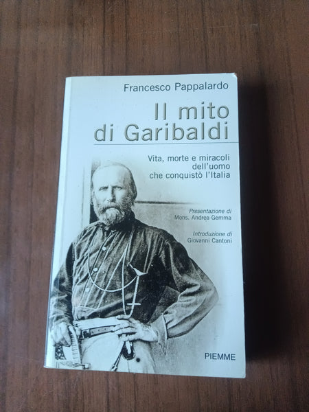Il mito di Garibaldi. Vita morte e miracoli dell’uomo che conquistò l’Italia | Francesco Pappalardo