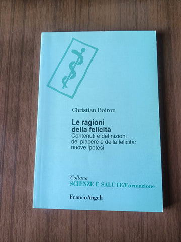 Le ragioni della felicità. Contenuti e definizioni del piacere e della felicità: nuove ipotesi | Christian Boiron