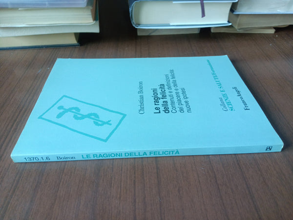 Le ragioni della felicità. Contenuti e definizioni del piacere e della felicità: nuove ipotesi | Christian Boiron