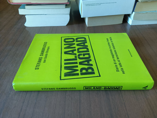 Milano-Bagdad. Diario di un magistrato in prima linea nella lotta al terrorismo islamico in Italia | Stefano Dambruoso - Mondadori