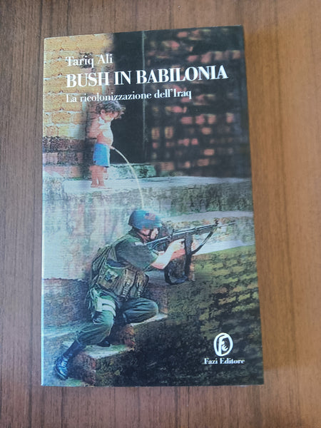 Bush in Babilonia. La ricolonizzazione dell’Iraq | Tariq Ali - Fazi