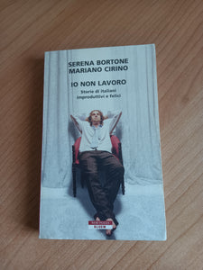 Io non lavoro. Storie di italiani improduttivi e felici | Serena Bortone, Mariano Cirino - Neri Pozza