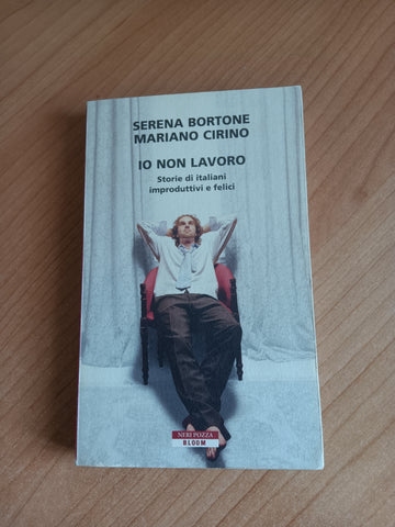 Io non lavoro. Storie di italiani improduttivi e felici | Serena Bortone, Mariano Cirino - Neri Pozza