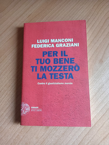 Per il tuo bene ti mozzerò la testa. Contro il giustizialismo morale | Luigi Manconi; Federica Graziani - Einaudi