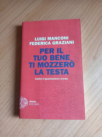 Per il tuo bene ti mozzerò la testa. Contro il giustizialismo morale | Luigi Manconi; Federica Graziani - Einaudi