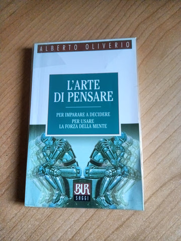 L’arte di pensare. Per imparare a decidere, per usare la forza della mente | Alberto Oliverio - Rizzoli