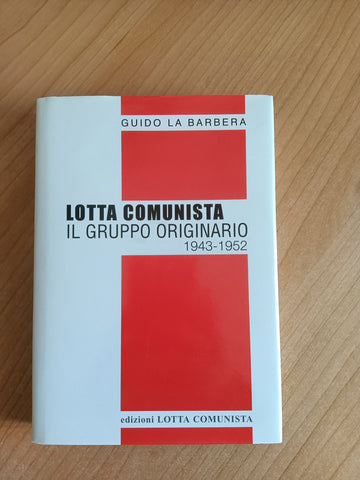 Lotta comunista. Il Gruppo Originario 1943-1952 | Guido La Barbera