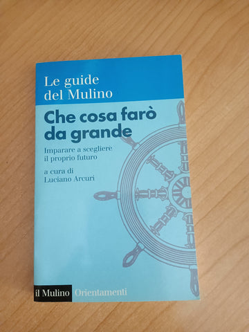 Che cosa farò da grande. Imparare a scegliere il proprio futuro | Luciano Arcuri, a cura di - Il Mulino