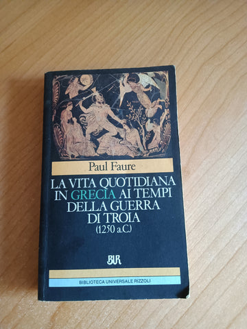 La vita quotidiana in Grecia ai tempi della guerra di Troia | Paul Faure - Rizzoli