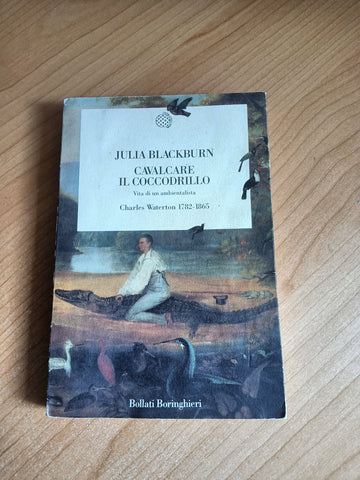 Cavalcare il Coccodrillo. Vita di un Ambientalista Charles Waterton 1782-1865 | Julia Blackburn - Bollati Boringhieri