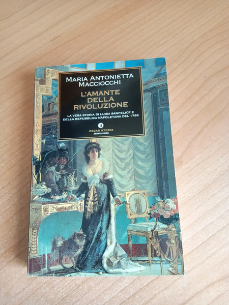 L’amante della rivoluzione. La vera storia di Luisa Sanfelice e della Repubblica napoletana del 1799 | Maria Antonietta Macciocchi - Mondadori