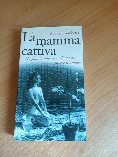 La mamma cattiva. Ho passato una vita odiandoti invece ti amavo | Trombetta Marlisa - Marsilio