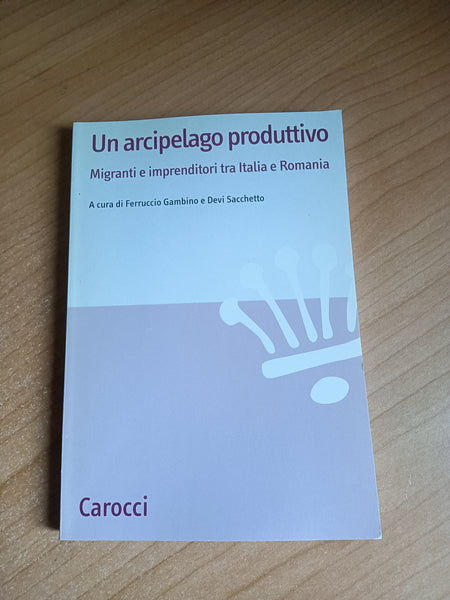 Un arcipelago produttivo. Migranti e imprenditori tra italia e romania |Gambino, Sacchetto, a cura di - Carocci