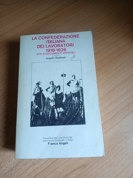 La confederazione italiana dei lavoratori 1918 - 1926. Atti documenti ufficiali | Angelo Robbiati, a cura di