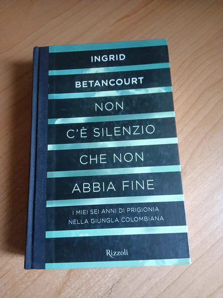 Non c’è silenzio che non abbia fine. I miei sei anni di prigionia nella giungla colombiana | Ingrid Betancourt - Rizzoli