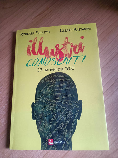 Illustri conosciuti. 39 italiani del ’900 | R. Ferretti; C. Pastarini