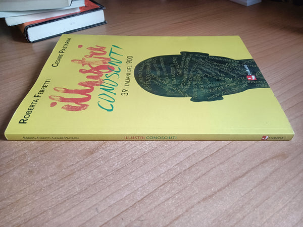 Illustri conosciuti. 39 italiani del ’900 | R. Ferretti; C. Pastarini