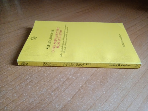 Come sopravvivere allo sviluppo. Dalla decolonizzazione dell’immaginario economico alla costruzione di una società alternativa | Serge Latouche - Bollati Boringhieri