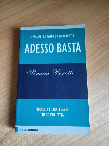 Adesso basta. Lasciare il lavoro e cambiare vita. Filosofia e strategia di chi ce l’ha fatta | Simone Perotti