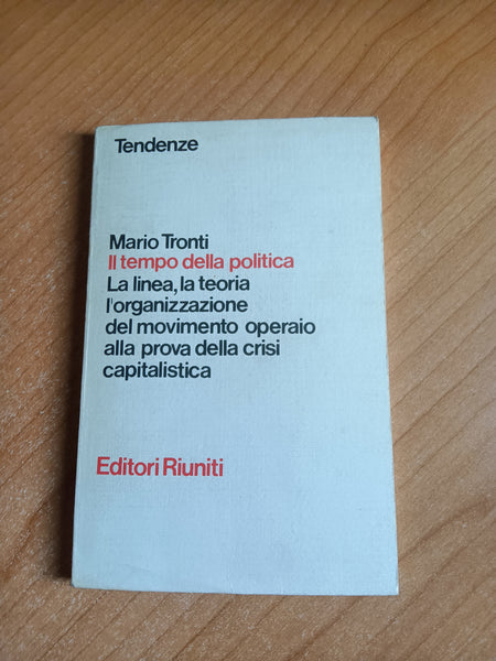 Il tempo della politica. La linea, la teoria, l’organizzazione del movimento operaio alla prova della crisi capitalistica | Mario Tronti - Editori Riuniti