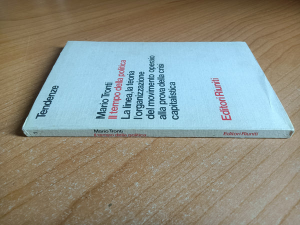 Il tempo della politica. La linea, la teoria, l’organizzazione del movimento operaio alla prova della crisi capitalistica | Mario Tronti - Editori Riuniti