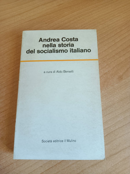Andrea Costa nella storia del socialismo italiano | Aldo Berselli, a cura di - il Mulino