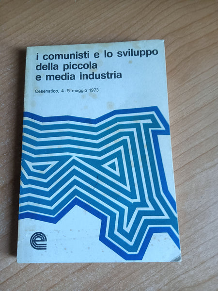 I comunisti e lo sviluppo della piccola e media industria. Cesenatico, 4 - 5 maggio 1973