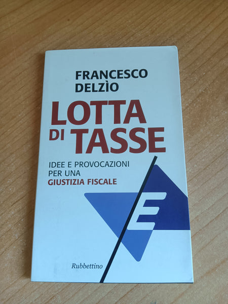 Lotta di tasse. Idee e provocazione per una giustizia fiscale | Francesco Delzio