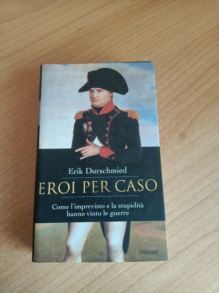 Eroi per caso. Come l’imprevisto e la stupidità hanno vinto le guerre | Erik Durschmied