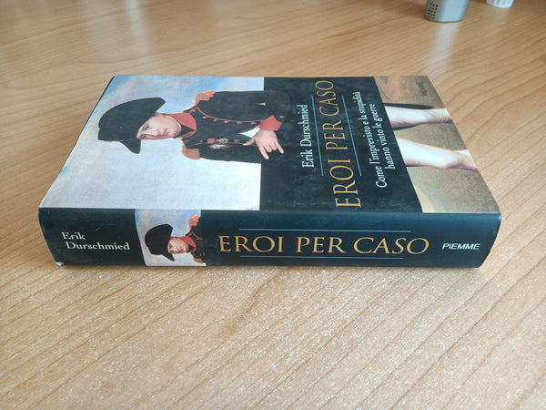 Eroi per caso. Come l’imprevisto e la stupidità hanno vinto le guerre | Erik Durschmied