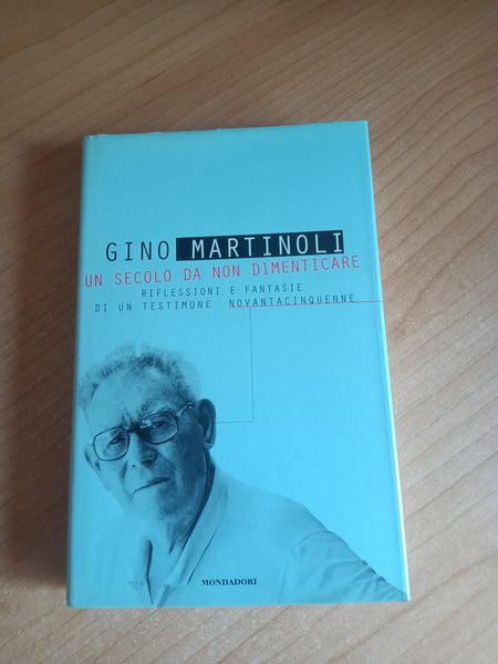 Un secolo da non dimenticare. Riflessioni e fantasie di un testimone novantacinquenne | Gino Martinoli - Mondadori
