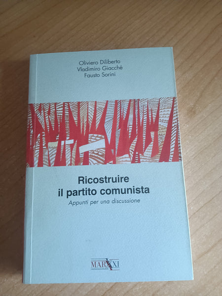 Ricostruire il partito comunista. Appunti per una discussione | Diliberto, Giacché, Sorini