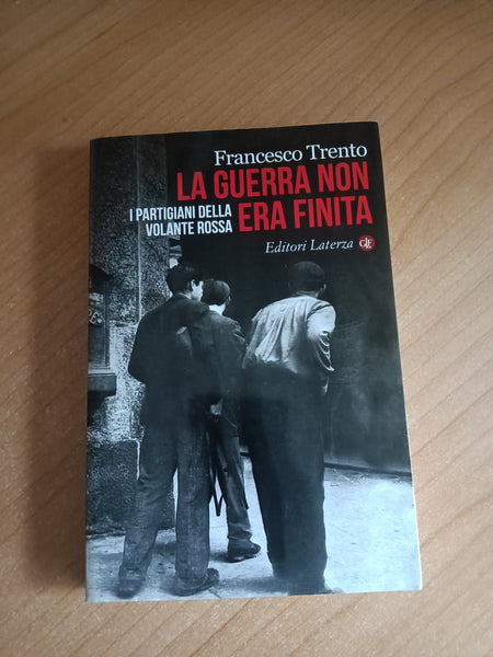 La guerra non era finita. I partigiani della Volante Rossa | Francesco Trento - Laterza