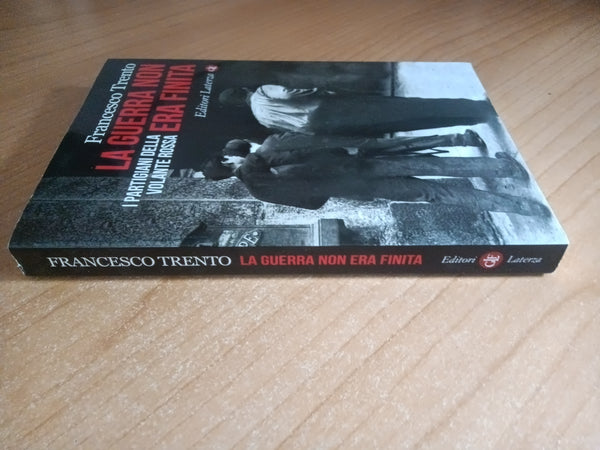 La guerra non era finita. I partigiani della Volante Rossa | Francesco Trento - Laterza