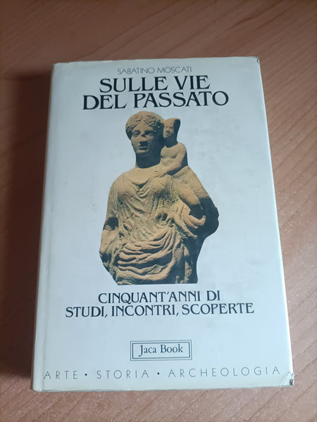 Sulle vie del passato. 50 anni di studi, ricerche e scoperte | Sabatino Moscati