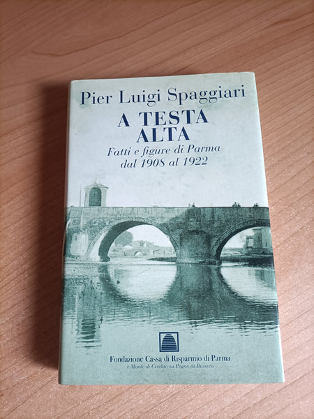 A testa alta. Fatti e figure di Parma dal 1908 al 1922 | Pier Luigi Spaggiari