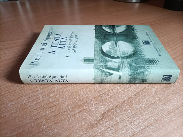 A testa alta. Fatti e figure di Parma dal 1908 al 1922 | Pier Luigi Spaggiari