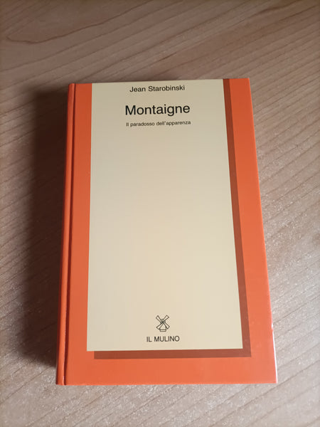 Montaigne. Il paradosso dell’apparenza | Jean Starobinski - Il Mulino