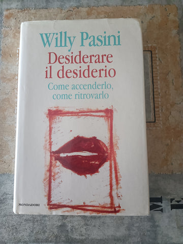 Desiderare il desiderio - Come accenderlo, come ritrovarlo | Willy Pasini - Mondadori