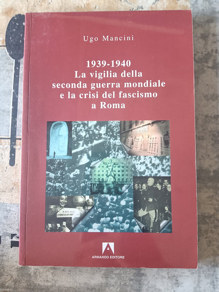 1939- 1940 la vigilia della seconda guerra mondiale e la crisi del fascismo a roma | Ugo Mancini