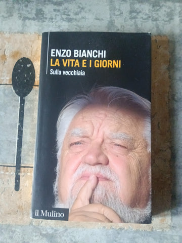 La vita e i giorni. Sulla vecchiaia | Enzo Bianchi - Il Mulino