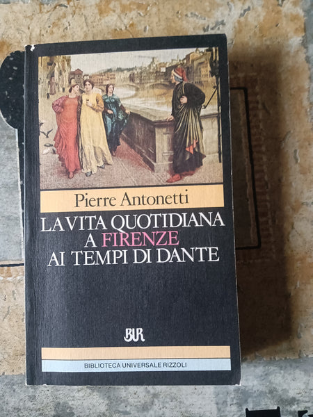La vita quotidiana a Firenze ai tempi di Dante | Pierre Antonetti - Rizzoli