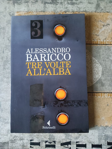 Tre volte all’alba | Alessandro Baricco - Feltrinelli