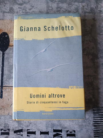 Uomini altrove. Storie di cinquantenni in fuga | Gianna Schelotto - Mondadori