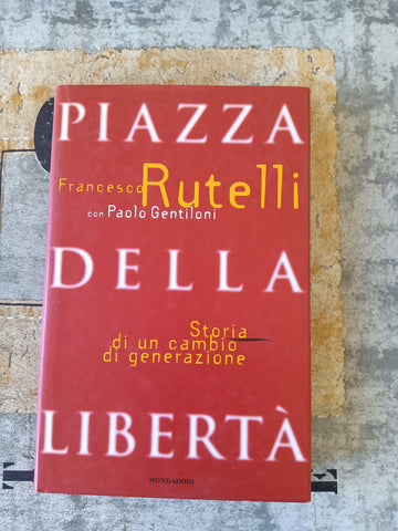 Piazza della Libertà. Storia di un cambio di generazione | Rutelli Francesco - Mondadori