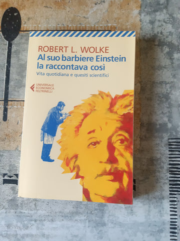 Al suo barbiere Einstein la raccontava così vita quotidiana e quesiti scientifici | Robert L. Wolke - Feltrinelli