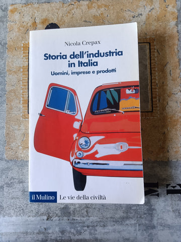 Storia dell’industria in Italia. Uomini, imprese e prodotti | Crepax Nicola - Il Mulino
