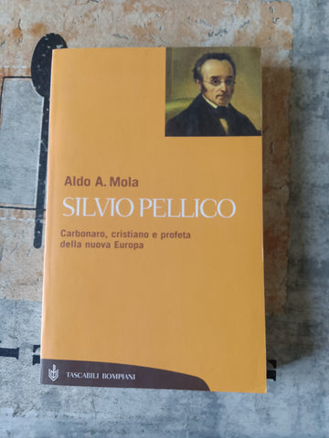 Silvio Pellico. Carbonaro cristiano e profeta della nuova Europa | Mola Aldo A. - Bompiani