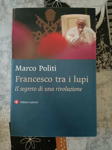 Francesco tra i lupi - Il segreto di una rivoluzione | Marco Politi - Laterza