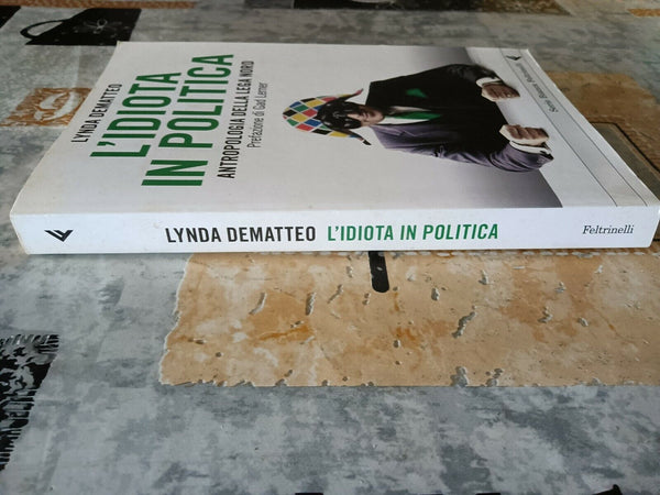 L’ idiota in politica. Antropologia della Lega Nord | Lynda Dematteo - Feltrinelli